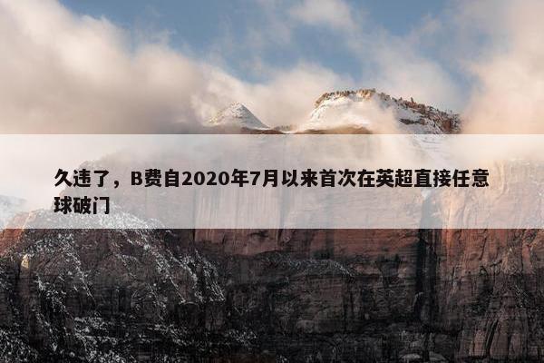 久违了，B费自2020年7月以来首次在英超直接任意球破门