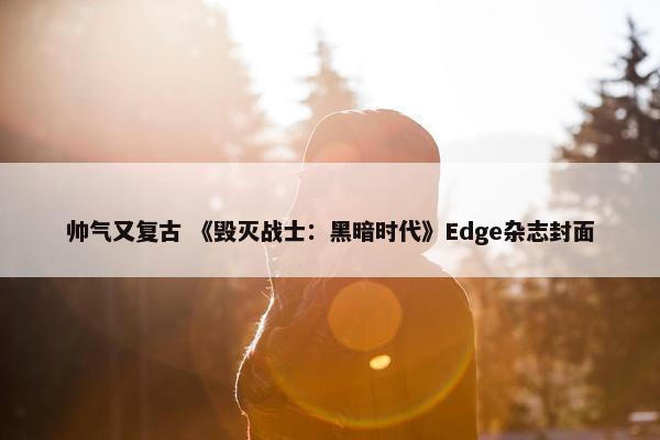 帅气又复古 《毁灭战士：黑暗时代》Edge杂志封面