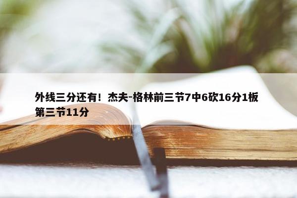 外线三分还有！杰夫-格林前三节7中6砍16分1板 第三节11分