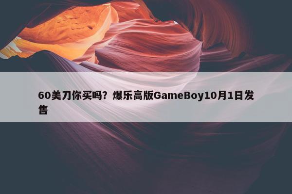 60美刀你买吗？爆乐高版GameBoy10月1日发售