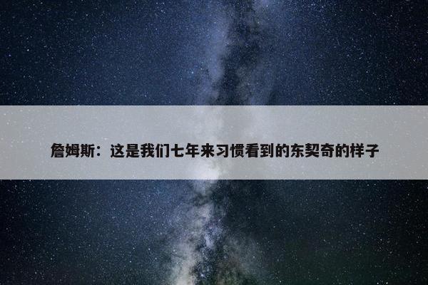 詹姆斯：这是我们七年来习惯看到的东契奇的样子