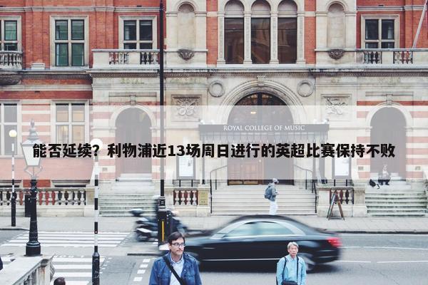 能否延续？利物浦近13场周日进行的英超比赛保持不败