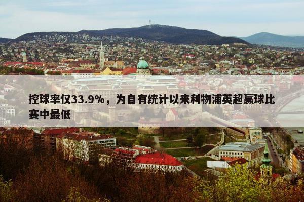 控球率仅33.9%，为自有统计以来利物浦英超赢球比赛中最低