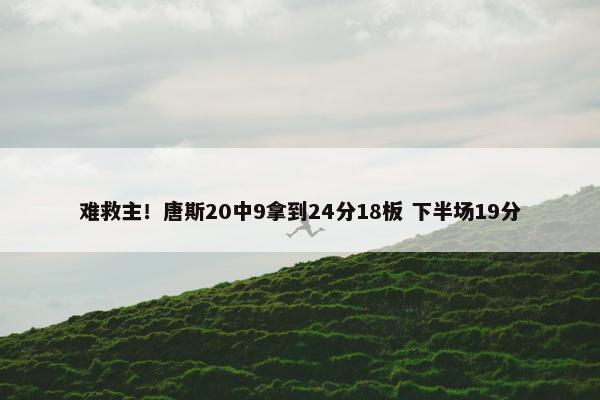 难救主！唐斯20中9拿到24分18板 下半场19分