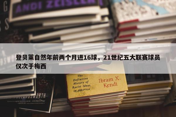 登贝莱自然年前两个月进16球，21世纪五大联赛球员仅次于梅西