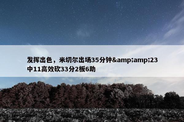 发挥出色，米切尔出场35分钟&amp;23中11高效砍33分2板6助