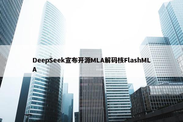 DeepSeek宣布开源MLA解码核FlashMLA