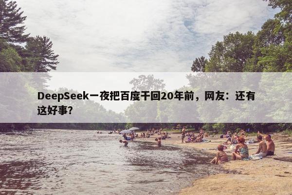 DeepSeek一夜把百度干回20年前，网友：还有这好事？