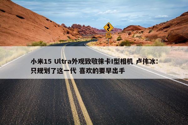 小米15 Ultra外观致敬徕卡I型相机 卢伟冰：只规划了这一代 喜欢的要早出手