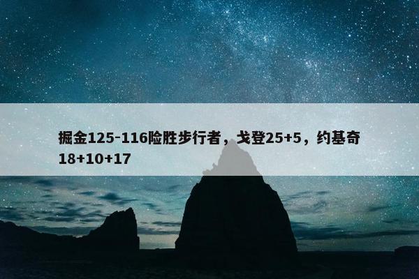 掘金125-116险胜步行者，戈登25+5，约基奇18+10+17