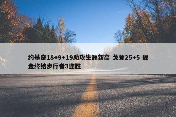 约基奇18+9+19助攻生涯新高 戈登25+5 掘金终结步行者3连胜