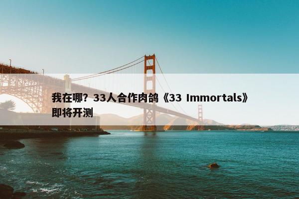 我在哪？33人合作肉鸽《33 Immortals》即将开测