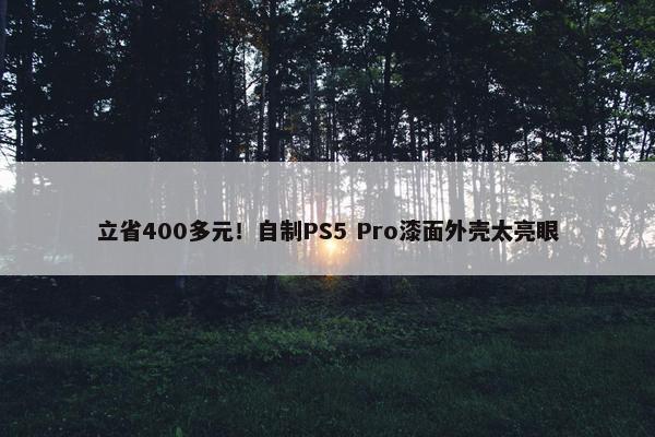 立省400多元！自制PS5 Pro漆面外壳太亮眼