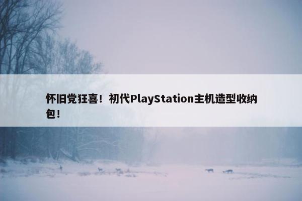 怀旧党狂喜！初代PlayStation主机造型收纳包！