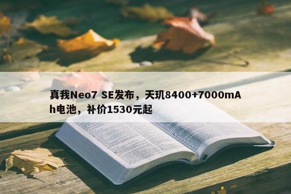 真我Neo7 SE发布，天玑8400+7000mAh电池，补价1530元起