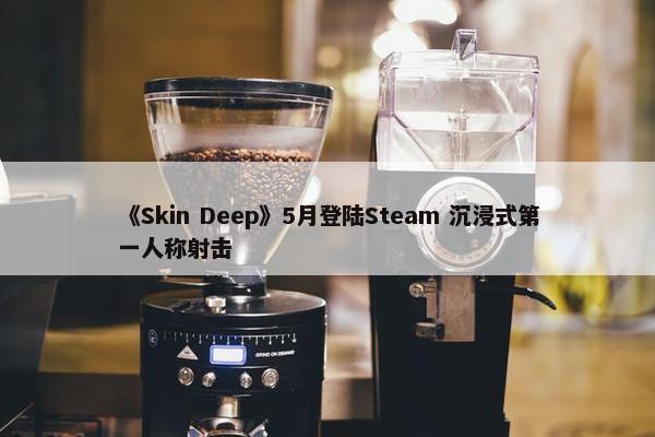 《Skin Deep》5月登陆Steam 沉浸式第一人称射击