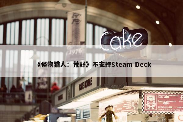 《怪物猎人：荒野》不支持Steam Deck