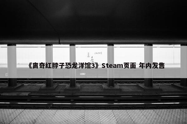 《离奇红脖子恐龙洋馆3》Steam页面 年内发售