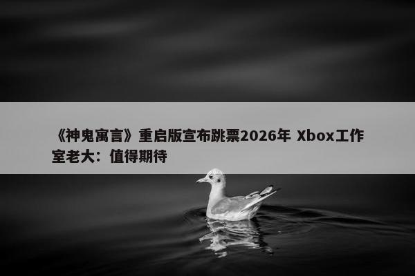 《神鬼寓言》重启版宣布跳票2026年 Xbox工作室老大：值得期待