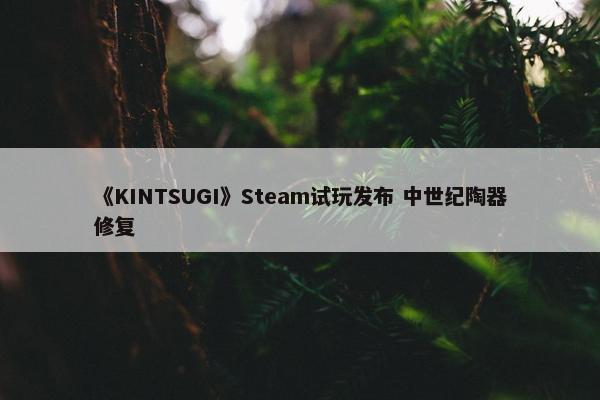 《KINTSUGI》Steam试玩发布 中世纪陶器修复