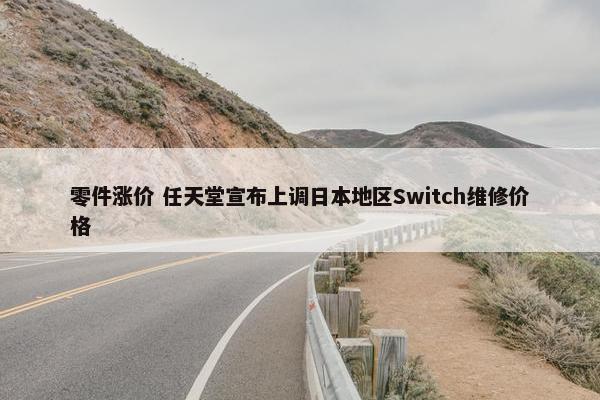 零件涨价 任天堂宣布上调日本地区Switch维修价格