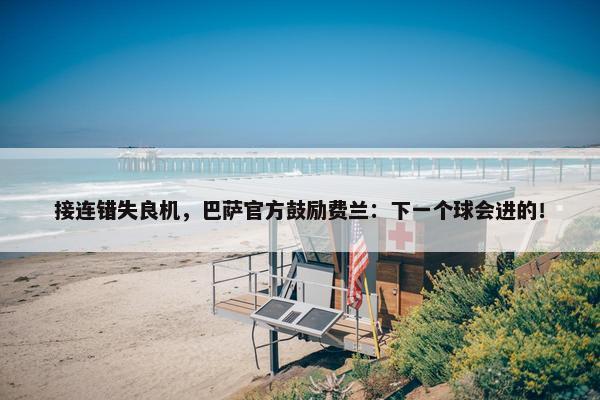 接连错失良机，巴萨官方鼓励费兰：下一个球会进的！