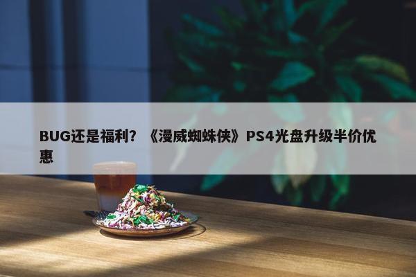 BUG还是福利？《漫威蜘蛛侠》PS4光盘升级半价优惠