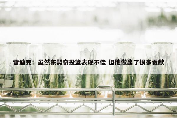 雷迪克：虽然东契奇投篮表现不佳 但他做出了很多贡献