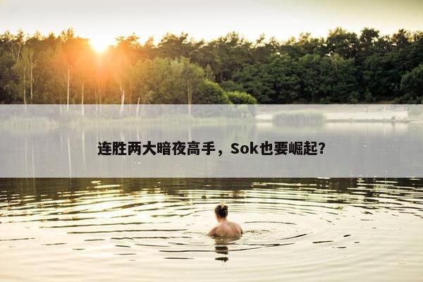 连胜两大暗夜高手，Sok也要崛起？