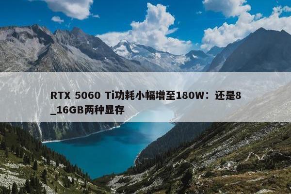 RTX 5060 Ti功耗小幅增至180W：还是8_16GB两种显存