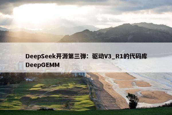 DeepSeek开源第三弹：驱动V3_R1的代码库DeepGEMM