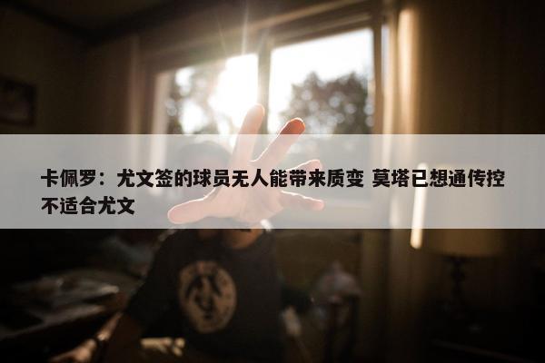 卡佩罗：尤文签的球员无人能带来质变 莫塔已想通传控不适合尤文