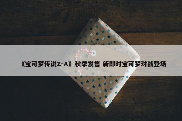 《宝可梦传说Z-A》秋季发售 新即时宝可梦对战登场