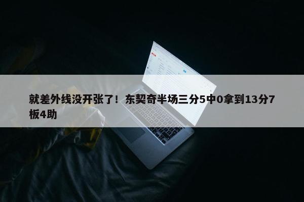 就差外线没开张了！东契奇半场三分5中0拿到13分7板4助