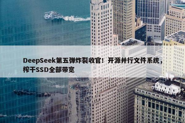 DeepSeek第五弹炸裂收官！开源并行文件系统，榨干SSD全部带宽