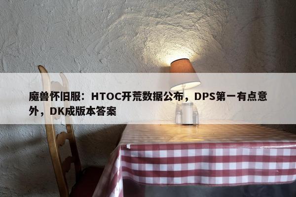 魔兽怀旧服：HTOC开荒数据公布，DPS第一有点意外，DK成版本答案