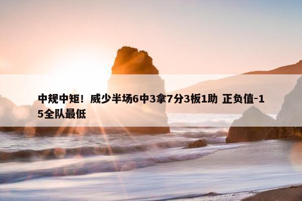 中规中矩！威少半场6中3拿7分3板1助 正负值-15全队最低