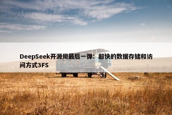 DeepSeek开源周最后一弹：超快的数据存储和访问方式3FS