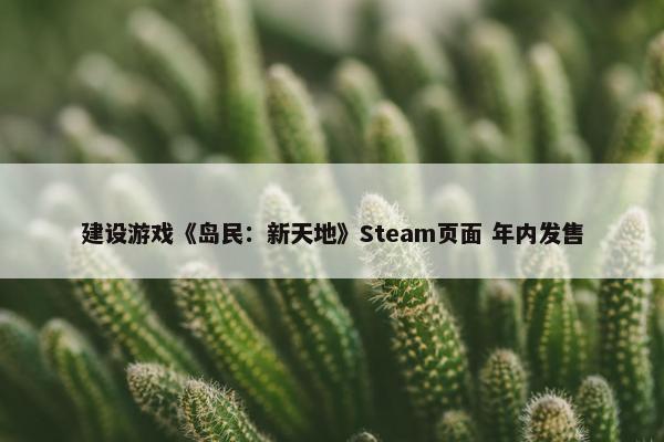 建设游戏《岛民：新天地》Steam页面 年内发售