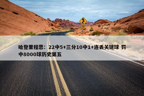 哈登里程悲：22中5+三分10中1+连丢关键球 罚中8000球历史第五