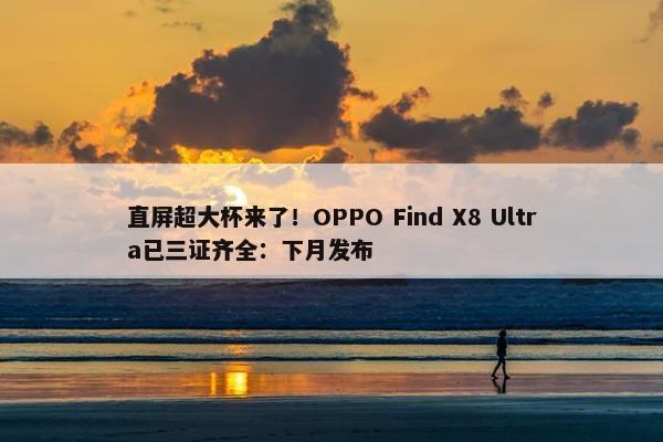 直屏超大杯来了！OPPO Find X8 Ultra已三证齐全：下月发布