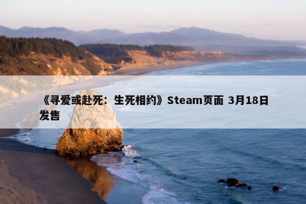 《寻爱或赴死：生死相约》Steam页面 3月18日发售