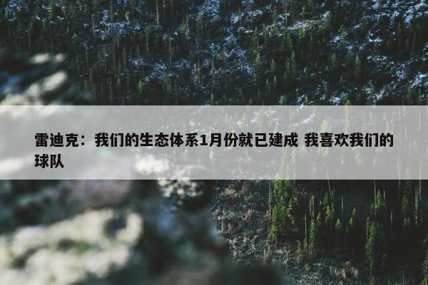 雷迪克：我们的生态体系1月份就已建成 我喜欢我们的球队