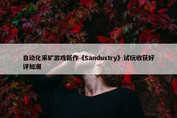 自动化采矿游戏新作《Sandustry》试玩收获好评如潮