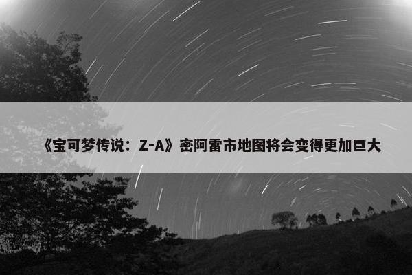 《宝可梦传说：Z-A》密阿雷市地图将会变得更加巨大