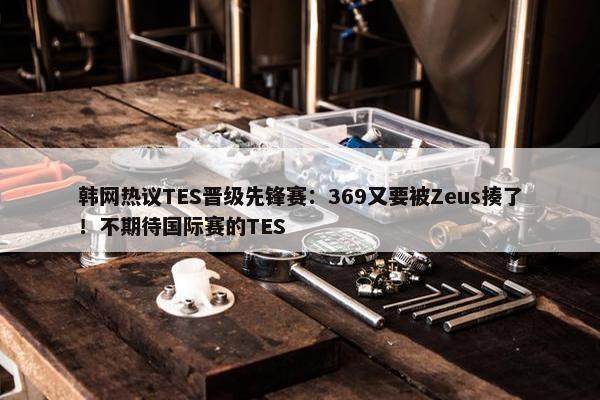 韩网热议TES晋级先锋赛：369又要被Zeus揍了！不期待国际赛的TES