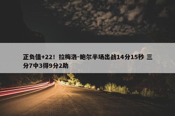 正负值+22！拉梅洛-鲍尔半场出战14分15秒 三分7中3得9分2助