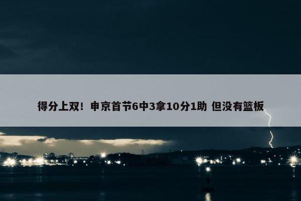 得分上双！申京首节6中3拿10分1助 但没有篮板