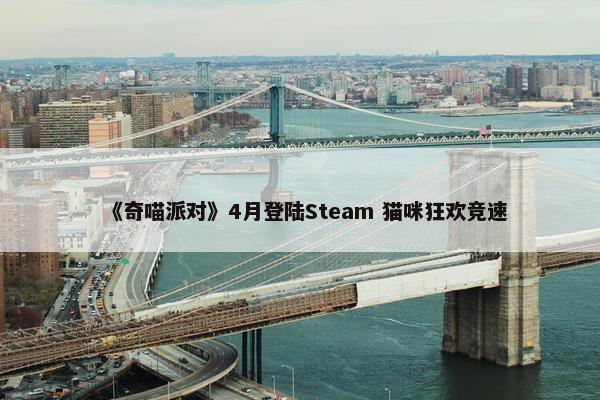 《奇喵派对》4月登陆Steam 猫咪狂欢竞速