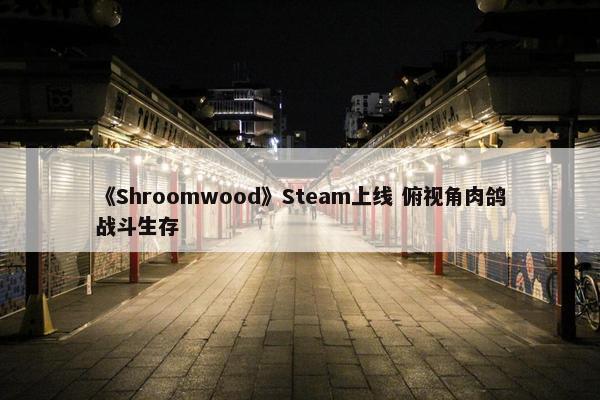 《Shroomwood》Steam上线 俯视角肉鸽战斗生存